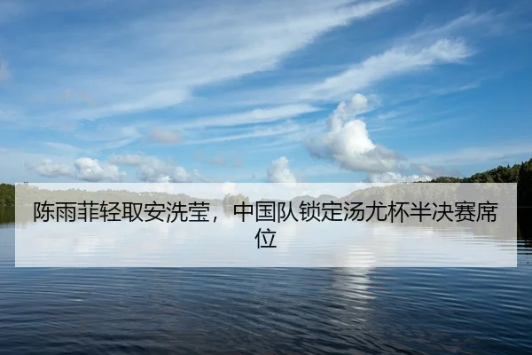陈雨菲轻取安洗莹，中国队锁定汤尤杯半决赛席位