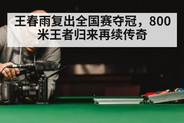 王春雨复出全国赛夺冠，800米王者归来再续传奇