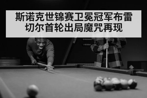 斯诺克世锦赛卫冕冠军布雷切尔首轮出局魔咒再现
